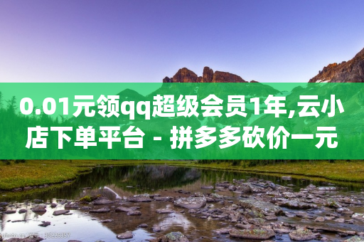 0.01元领qq超级会员1年,云小店下单平台 - 拼多多砍价一元10刀 - 拼多多助力是否会暴露信息-第1张图片-靖非智能科技传媒