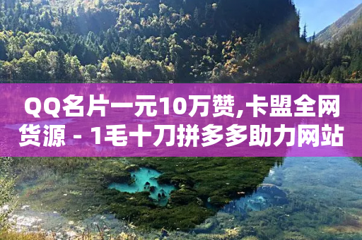 QQ名片一元10万赞,卡盟全网货源 - 1毛十刀拼多多助力网站 - 如何给拼多多好友助力