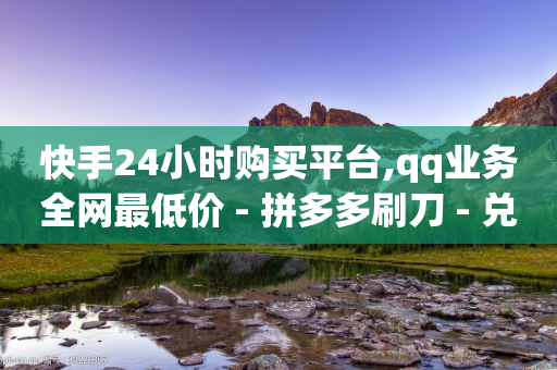 快手24小时购买平台,qq业务全网最低价 - 拼多多刷刀 - 兑换卡碎片后面还有吗-第1张图片-靖非智能科技传媒