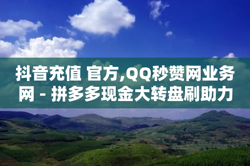 抖音充值 官方,QQ秒赞网业务网 - 拼多多现金大转盘刷助力网站免费 - 拼多多刷销量正规方法-第1张图片-靖非智能科技传媒