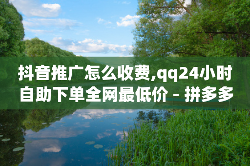 抖音推广怎么收费,qq24小时自助下单全网最低价 - 拼多多助力网址 - 卡盟24小时