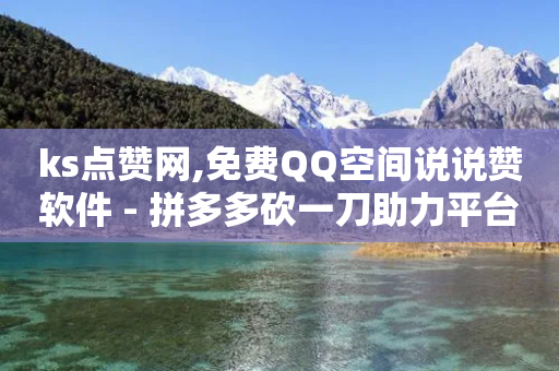 ks点赞网,免费QQ空间说说赞软件 - 拼多多砍一刀助力平台网站 - 拼多多助力隐私会被泄露吗