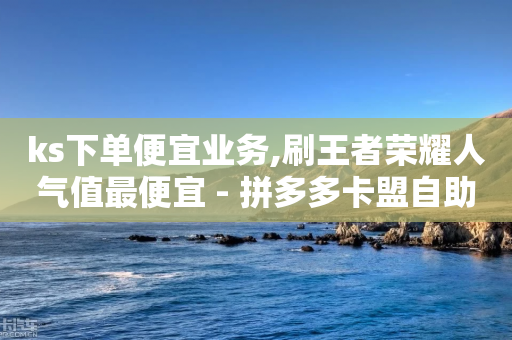 ks下单便宜业务,刷王者荣耀人气值最便宜 - 拼多多卡盟自助下单服务 - 拼多多无限账号下单软件-第1张图片-靖非智能科技传媒