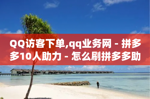 QQ访客下单,qq业务网 - 拼多多10人助力 - 怎么刷拼多多助力-第1张图片-靖非智能科技传媒