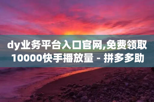 dy业务平台入口官网,免费领取10000快手播放量 - 拼多多助力一元十刀怎么弄 - 拼多多网购可以砍价吗-第1张图片-靖非智能科技传媒