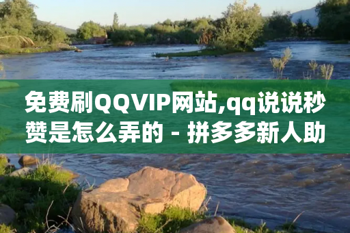 免费刷QQVIP网站,qq说说秒赞是怎么弄的 - 拼多多新人助力网站 - 拼多多砍一刀搞笑段子原版