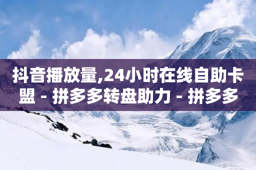 抖音播放量,24小时在线自助卡盟 - 拼多多转盘助力 - 拼多多商家退店流程步骤-第1张图片-靖非智能科技传媒