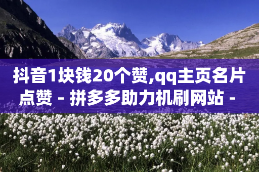 抖音1块钱20个赞,qq主页名片点赞 - 拼多多助力机刷网站 - 拼多多助力提现没到账怎么办