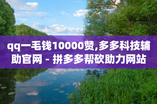 qq一毛钱10000赞,多多科技辅助官网 - 拼多多帮砍助力网站 - 拼多多助力大概要多少人