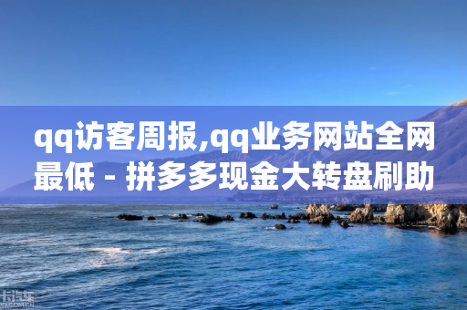 qq访客周报,qq业务网站全网最低 - 拼多多现金大转盘刷助力网站免费 - 可以0元购物的软件