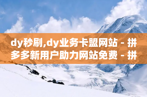 dy秒刷,dy业务卡盟网站 - 拼多多新用户助力网站免费 - 拼多多打款到微信怎么设置-第1张图片-靖非智能科技传媒