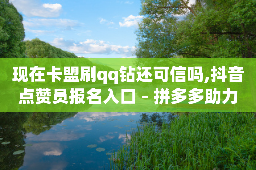 现在卡盟刷qq钻还可信吗,抖音点赞员报名入口 - 拼多多助力网站 - ks推广自助网站-第1张图片-靖非智能科技传媒