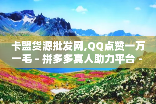 卡盟货源批发网,QQ点赞一万一毛 - 拼多多真人助力平台 - 我买了爪刀要告诉警方吗-第1张图片-靖非智能科技传媒