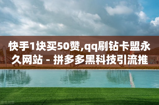 快手1块买50赞,qq刷钻卡盟永久网站 - 拼多多黑科技引流推广神器 - 快刀代砍助力-第1张图片-靖非智能科技传媒