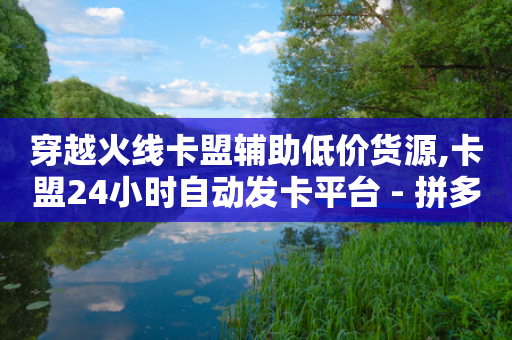 穿越火线卡盟辅助低价货源,卡盟24小时自动发卡平台 - 拼多多助力网站新用户 - 拼多多福气满满后面还有吗-第1张图片-靖非智能科技传媒