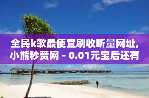 全民k歌最便宜刷收听量网址,小熊秒赞网 - 0.01元宝后还有什么套路 - 拼多多差一积分领五件礼物-第1张图片-靖非智能科技传媒