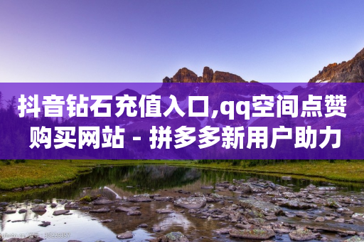 抖音钻石充值入口,qq空间点赞 购买网站 - 拼多多新用户助力网站 - 拼多多助力到50积分还差多少