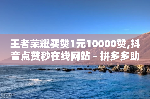 王者荣耀买赞1元10000赞,抖音点赞秒在线网站 - 拼多多助力24小时 - 拼多多领现金是什么意思-第1张图片-靖非智能科技传媒