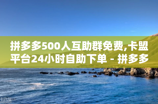 拼多多500人互助群免费,卡盟平台24小时自助下单 - 拼多多砍一刀助力平台网站 - 拼多多钻石兑换卡积分-第1张图片-靖非智能科技传媒