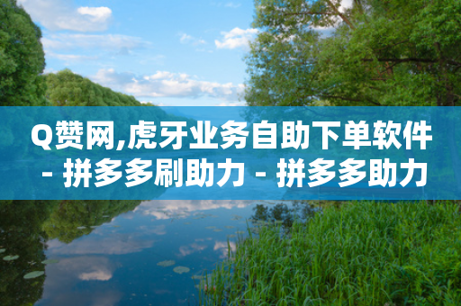 Q赞网,虎牙业务自助下单软件 - 拼多多刷助力 - 拼多多助力兼职-第1张图片-靖非智能科技传媒