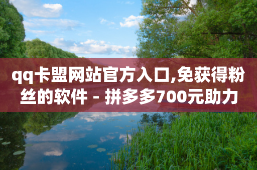 qq卡盟网站官方入口,免获得粉丝的软件 - 拼多多700元助力到元宝了 - 为别人下载过拼多多-第1张图片-靖非智能科技传媒