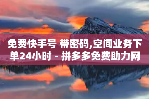 免费快手号 带密码,空间业务下单24小时 - 拼多多免费助力网站入口 - 抖音助力诈骗全过程-第1张图片-靖非智能科技传媒