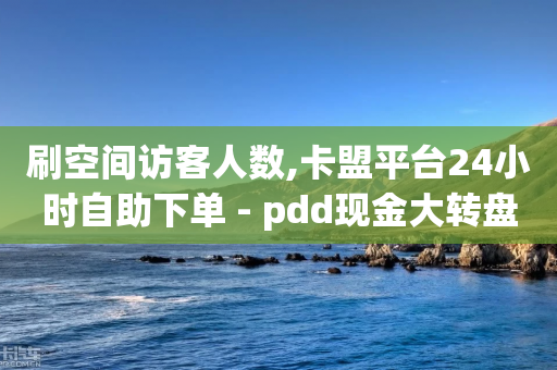 刷空间访客人数,卡盟平台24小时自助下单 - pdd现金大转盘助力网站 - 拼多多提现700是真的吗