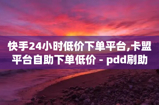 快手24小时低价下单平台,卡盟平台自助下单低价 - pdd刷助力软件 - 拼多多哪里砍价免费拿-第1张图片-靖非智能科技传媒