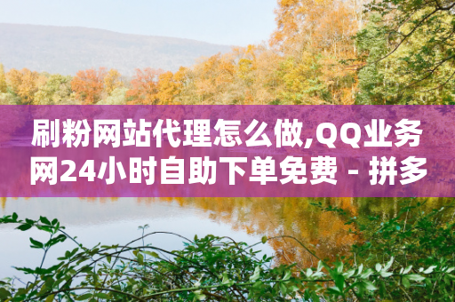 刷粉网站代理怎么做,QQ业务网24小时自助下单免费 - 拼多多最后0.01助力不了 - 拼多多用token小号注意