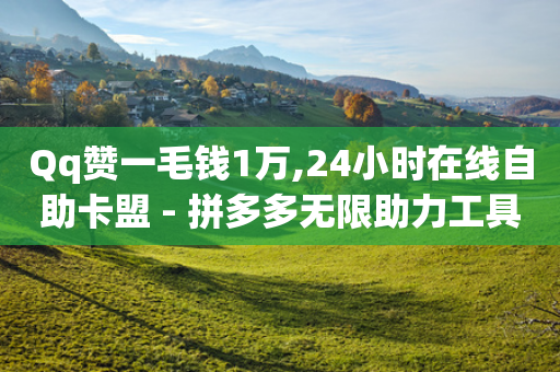 Qq赞一毛钱1万,24小时在线自助卡盟 - 拼多多无限助力工具 - 拼多多互助群是真的吗有风险吗