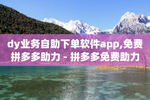 dy业务自助下单软件app,免费拼多多助力 - 拼多多免费助力 - 拼多多代刷助力是真的吗-第1张图片-靖非智能科技传媒