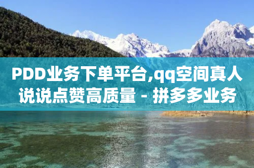 PDD业务下单平台,qq空间真人说说点赞高质量 - 拼多多业务关注下单平台入口链接 - 拼多多多久算回归用户-第1张图片-靖非智能科技传媒