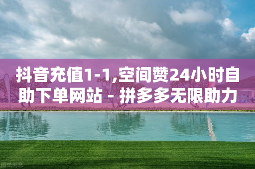 抖音充值1-1,空间赞24小时自助下单网站 - 拼多多无限助力工具 - 拼多多助力到元宝了还要多久