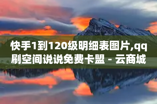 快手1到120级明细表图片,qq刷空间说说免费卡盟 - 云商城-在线下单 - 网上买的削面刀怎么用不了