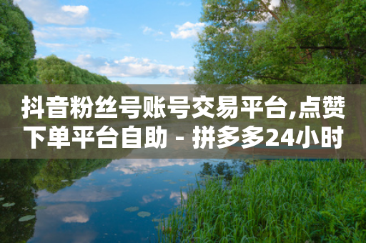 抖音粉丝号账号交易平台,点赞下单平台自助 - 拼多多24小时助力平台 - 拼多多如何帮好友助力