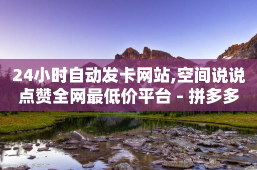 24小时自动发卡网站,空间说说点赞全网最低价平台 - 拼多多转盘最后0.01解决办法 - 拼多多拼东西群