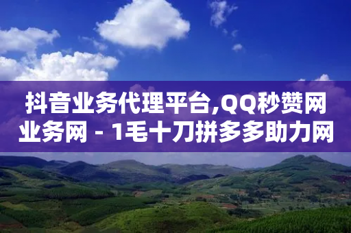 抖音业务代理平台,QQ秒赞网业务网 - 1毛十刀拼多多助力网站 - 拼多多带刀-第1张图片-靖非智能科技传媒