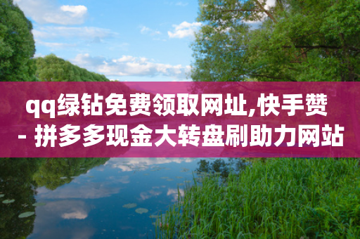 qq绿钻免费领取网址,快手赞 - 拼多多现金大转盘刷助力网站免费 - 拼多助力元宝后面是什么-第1张图片-靖非智能科技传媒