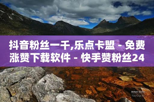 抖音粉丝一千,乐点卡盟 - 免费涨赞下载软件 - 快手赞粉丝24小时领取-第1张图片-靖非智能科技传媒