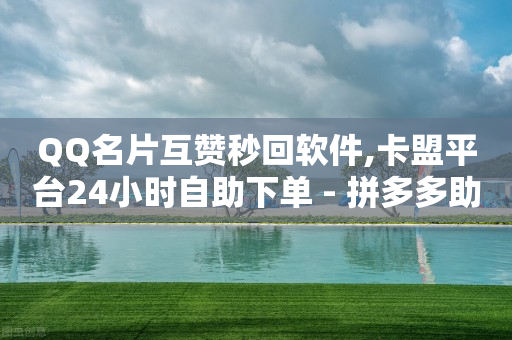 QQ名片互赞秒回软件,卡盟平台24小时自助下单 - 拼多多助力好用的软件 - 人气助力平台便宜