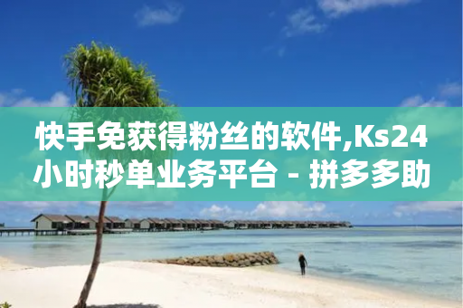 快手免获得粉丝的软件,Ks24小时秒单业务平台 - 拼多多助力24小时网站 - 拼多多自动下单投诉