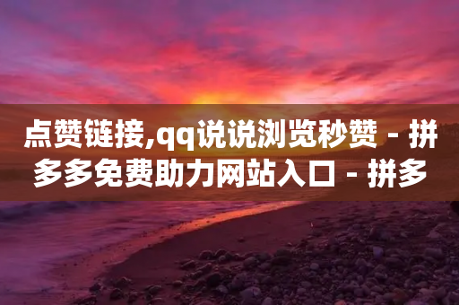 点赞链接,qq说说浏览秒赞 - 拼多多免费助力网站入口 - 拼多多零元领商品