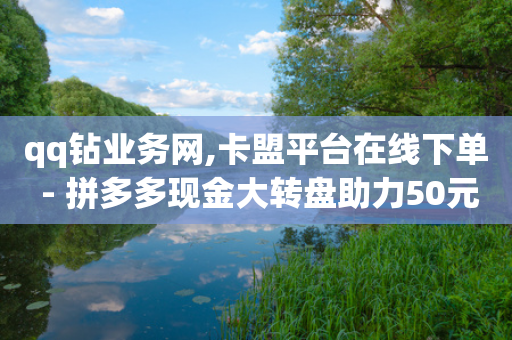 qq钻业务网,卡盟平台在线下单 - 拼多多现金大转盘助力50元 - 拼多多全网最低价砍价-第1张图片-靖非智能科技传媒