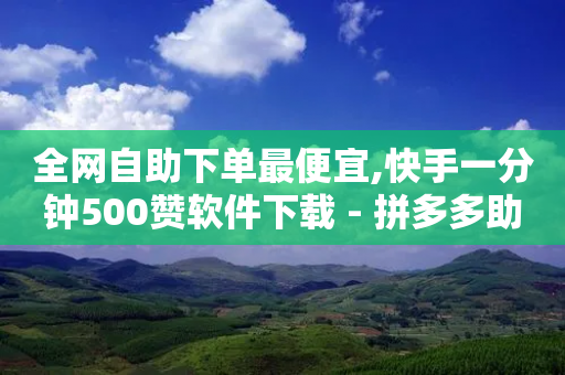 全网自助下单最便宜,快手一分钟500赞软件下载 - 拼多多助力刷人软件新人 - 0·1积分要几个人助力-第1张图片-靖非智能科技传媒