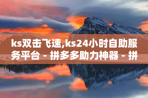 ks双击飞速,ks24小时自助服务平台 - 拼多多助力神器 - 拼多多便宜秘诀-第1张图片-靖非智能科技传媒