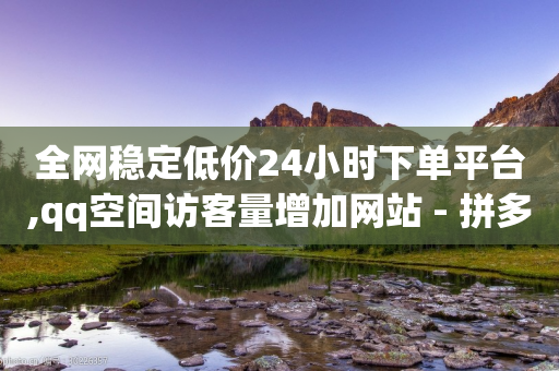 全网稳定低价24小时下单平台,qq空间访客量增加网站 - 拼多多扫码助力群 - 拼多多助力接单平台官网-第1张图片-靖非智能科技传媒