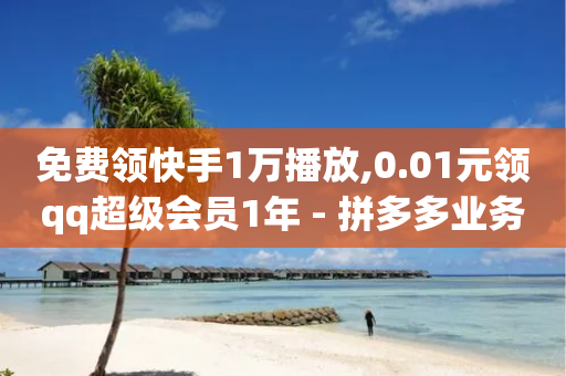 免费领快手1万播放,0.01元领qq超级会员1年 - 拼多多业务关注下单平台 - 怎么帮别人在二维码拼多多助力呢-第1张图片-靖非智能科技传媒