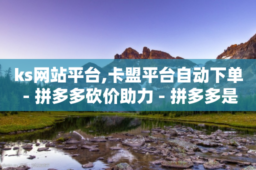 ks网站平台,卡盟平台自动下单 - 拼多多砍价助力 - 拼多多是好久可以重新助力-第1张图片-靖非智能科技传媒