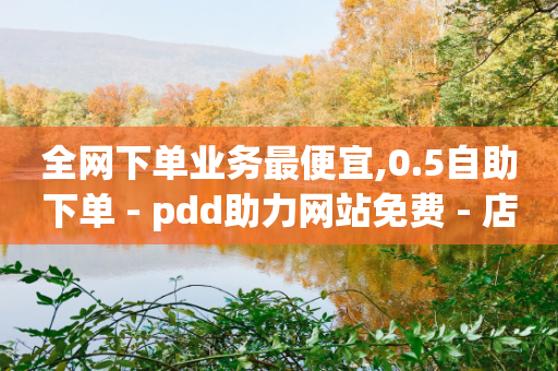 全网下单业务最便宜,0.5自助下单 - pdd助力网站免费 - 店霸平台-第1张图片-靖非智能科技传媒