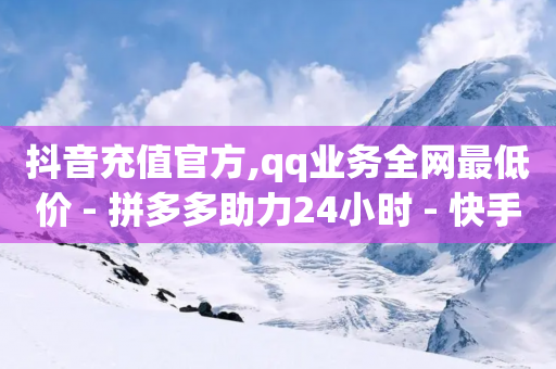 抖音充值官方,qq业务全网最低价 - 拼多多助力24小时 - 快手低价业务自助平台软件